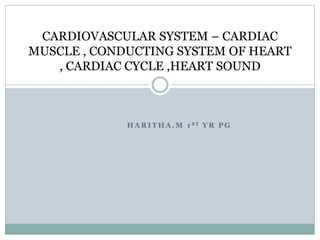 H A R I T H A . M 1 S T Y R P G
CARDIOVASCULAR SYSTEM – CARDIAC
MUSCLE , CONDUCTING SYSTEM OF HEART
, CARDIAC CYCLE ,HEART SOUND
 