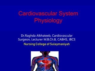 Cardiovascular System
Physiology
Dr.Raghda Alkhateeb, Cardiovascular
Surgeon, Lecturer M.B.Ch.B, CABHS, JBCS
Nursing College of Sulaymaniyah
 
