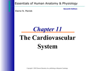 Essentials of Human Anatomy & Physiology
Copyright © 2003 Pearson Education, Inc. publishing as Benjamin Cummings
Seventh Edition
Elaine N. Marieb
Chapter 11
The Cardiovascular
System
 