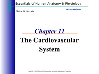 Essentials of Human Anatomy & Physiology
Elaine N. Marieb

Seventh Edition

Chapter 11
The Cardiovascular
System

Copyright © 2003 Pearson Education, Inc. publishing as Benjamin Cummings

 