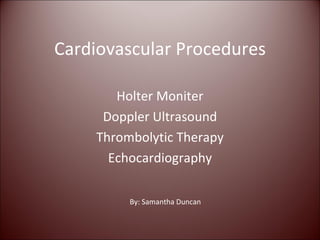 Cardiovascular Procedures Holter Moniter Doppler Ultrasound Thrombolytic Therapy Echocardiography By: Samantha Duncan 