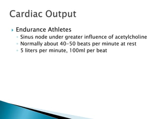    Endurance Athletes
    ◦ Sinus node under greater influence of acetylcholine
    ◦ Normally about 40-50 beats per minute at rest
    ◦ 5 liters per minute, 100ml per beat
 