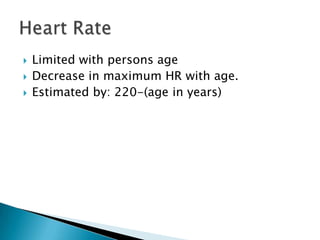    Limited with persons age
   Decrease in maximum HR with age.
   Estimated by: 220-(age in years)
 
