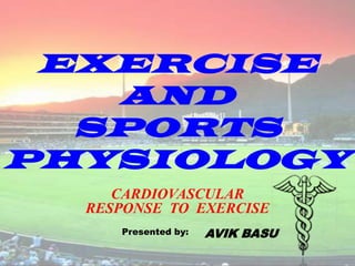EXERCISE AND SPORTS PHYSIOLOGY CARDIOVASCULARRESPONSE  TO  EXERCISE Presented by: AVIK BASU 