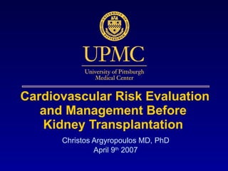 Cardiovascular Risk Evaluation and   Management  B efore  Kidney Transplantation  Christos Argyropoulos MD, PhD April 9 th  2007 