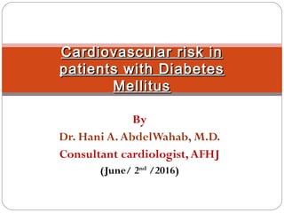 By
Dr. Hani A.AbdelWahab, M.D.
Consultant cardiologist,AFHJ
(June/ 2nd
/2016)
Cardiovascular risk inCardiovascular risk in
patients with Diabetespatients with Diabetes
MellitusMellitus
 