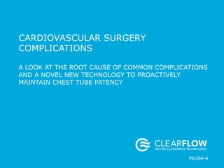 CARDIOVASCULAR SURGERY
COMPLICATIONS
A LOOK AT THE ROOT CAUSE OF COMMON COMPLICATIONS
AND A NOVEL NEW TECHNOLOGY TO PROACTIVELY
MAINTAIN CHEST TUBE PATENCY
x
ML064-A
 