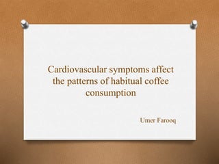 Cardiovascular symptoms affect
the patterns of habitual coffee
consumption
Umer Farooq
 