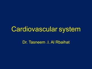 Cardiovascular system
Dr. Tasneem .I. Al Rbaihat
 