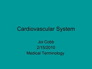 Cardiovascular System Joi Cobb 2/15/2010 Medical Terminology  