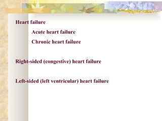 Heart failure
       Acute heart failure
       Chronic heart failure


Right-sided (congestive) heart failure


Left-sided (left ventricular) heart failure
 