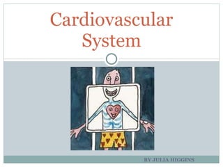 BY JULIA HIGGINS Cardiovascular System 