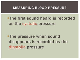 MEASURING BLOOD PRESSURE


The first sound heard is recorded
 as the systolic pressure

The pressure when sound
 disappears is recorded as the
 diastolic pressure
 