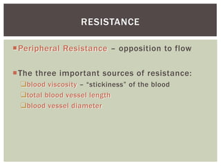 RESISTANCE

Peripheral Resistance – opposition to flow

The three important sources of resistance:
 blood viscosity – “stickiness” of the blood
 total blood vessel length
 blood vessel diameter
 