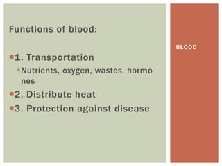 Functions of blood:
                                     BLOOD
1. Transportation
 Nutrients, oxygen, wastes, hormo
  nes
2. Distribute heat
3. Protection against disease
 