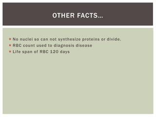 OTHER FACTS…


 No nuclei so can not synthesize proteins or divide.
 RBC count used to diagnosis disease
 Life span of RBC 120 days
 