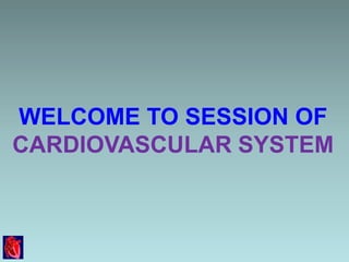 WELCOME TO SESSION OF
CARDIOVASCULAR SYSTEM
 