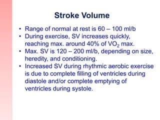 Stroke Volume
• Range of normal at rest is 60 – 100 ml/b
• During exercise, SV increases quickly,
reaching max. around 40%...