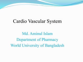 Cardio Vascular System
Md. Aminul Islam
Department of Pharmacy
World University of Bangladesh
 