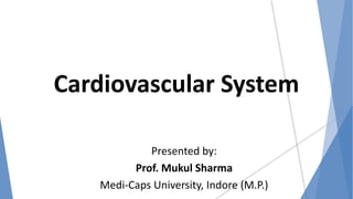 Cardiovascular System
Presented by:
Prof. Mukul Sharma
Medi-Caps University, Indore (M.P.)
 