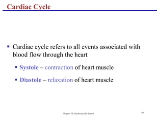 Chapter 18, Cardiovascular System 60
Cardiac Cycle
 Cardiac cycle refers to all events associated with
blood flow through the heart
 Systole – contraction of heart muscle
 Diastole – relaxation of heart muscle
 