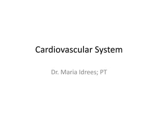 Cardiovascular System
Dr. Maria Idrees; PT
 
