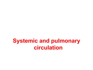 Systemic and pulmonary
circulation
 
