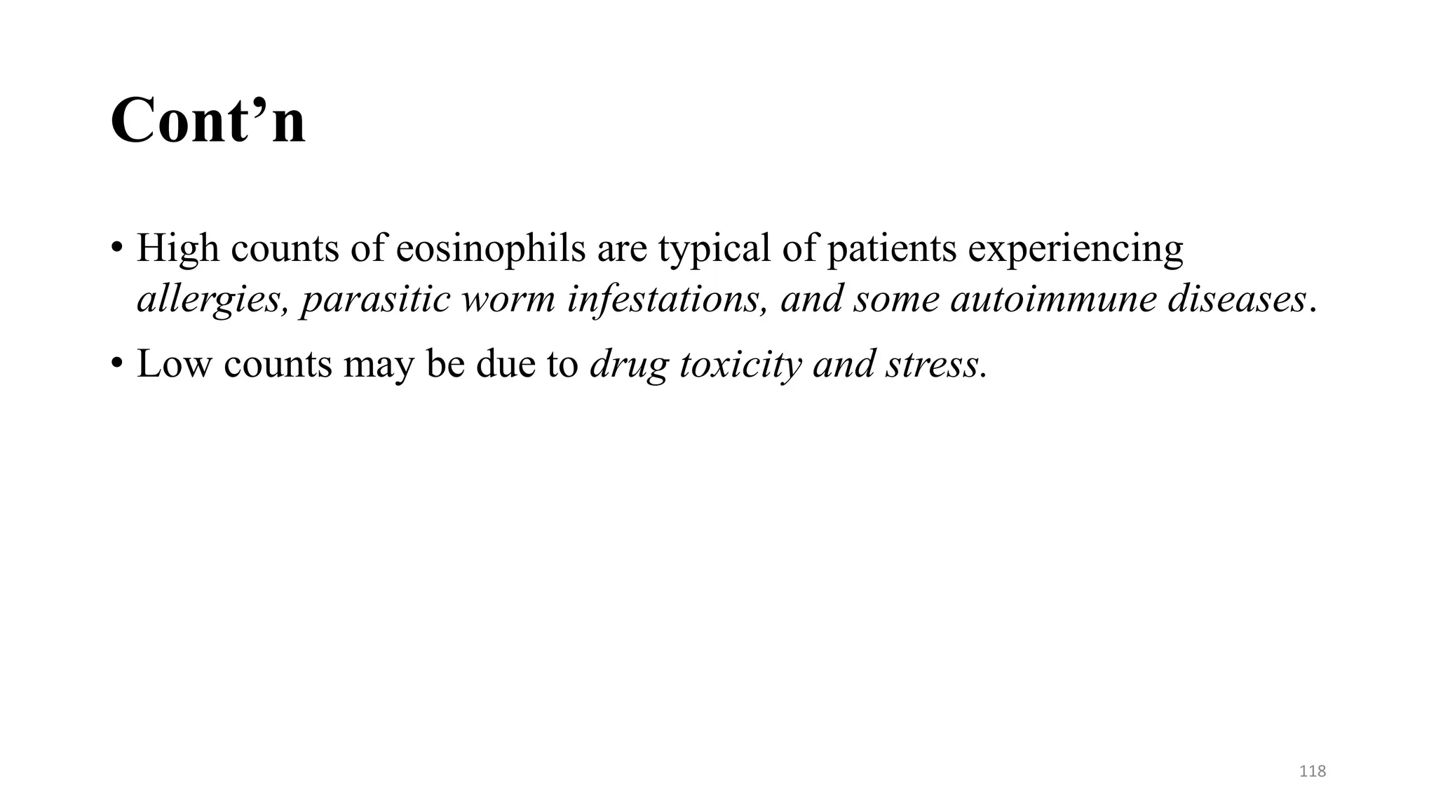 Cont’n
• High counts of eosinophils are typical of patients experiencing
allergies, parasitic worm infestations, and some autoimmune diseases.
• Low counts may be due to drug toxicity and stress.
118
 
