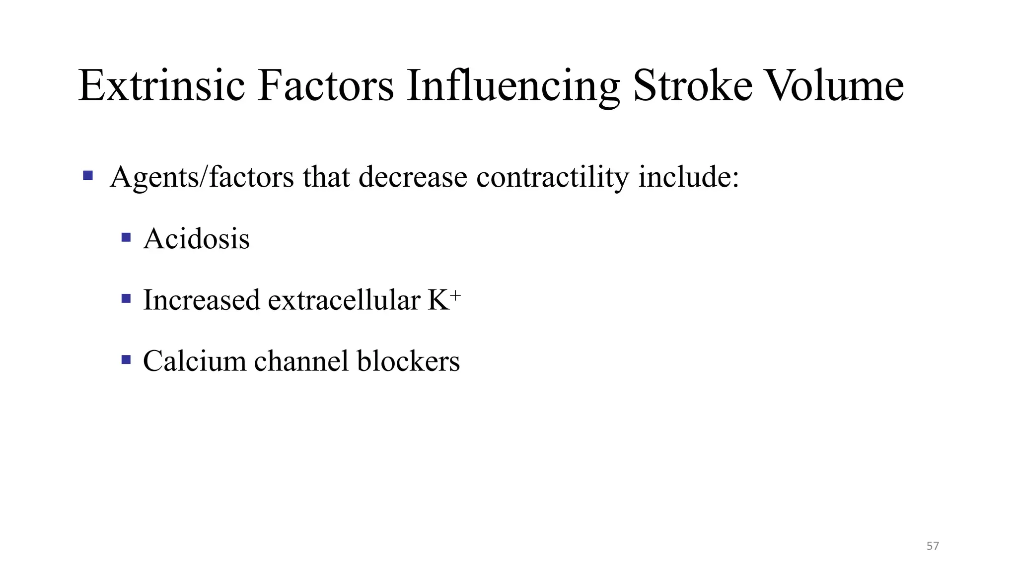 Extrinsic Factors Influencing Stroke Volume
▪ Agents/factors that decrease contractility include:
▪ Acidosis
▪ Increased extracellular K+
▪ Calcium channel blockers
57
 