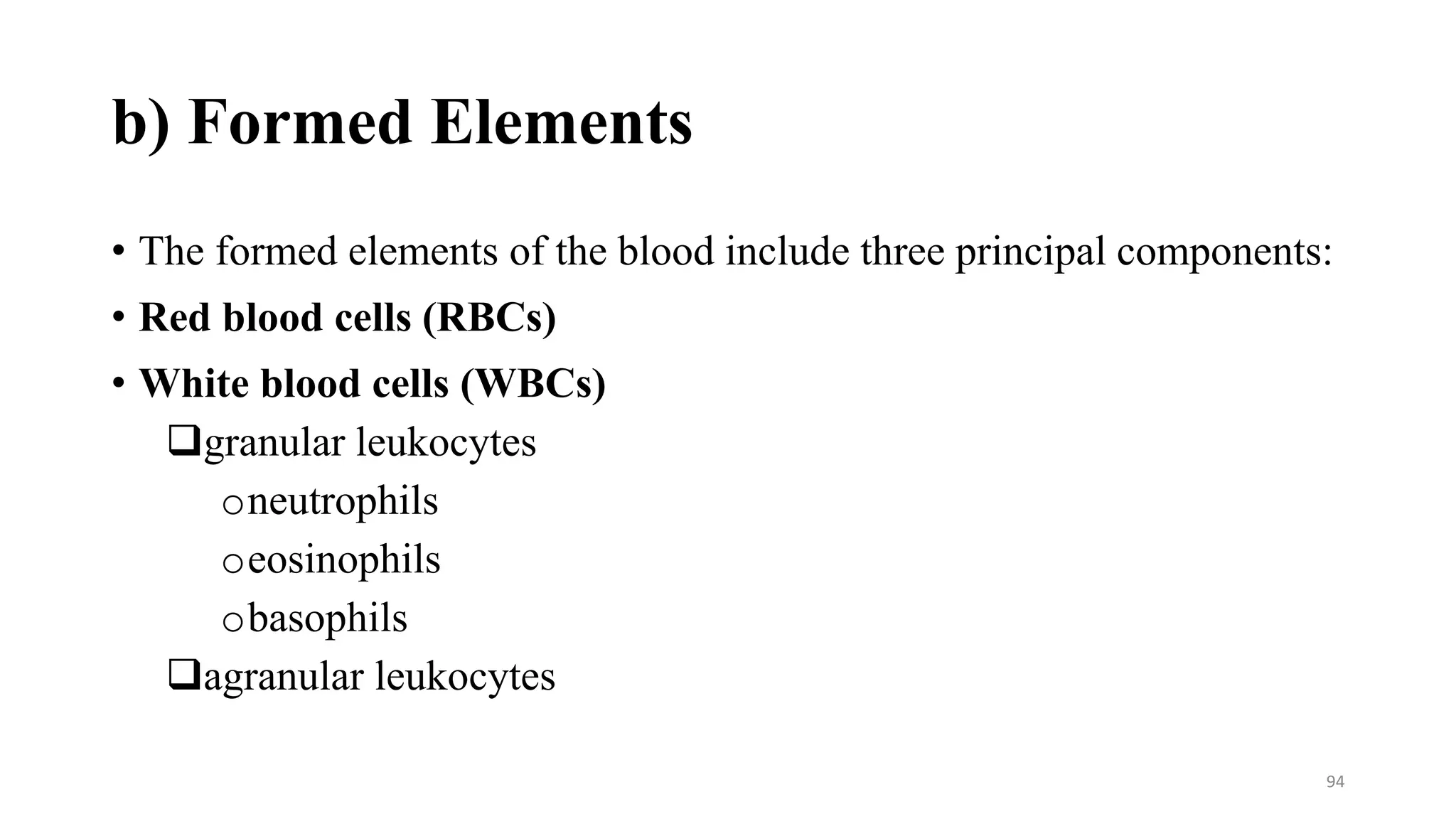 b) Formed Elements
• The formed elements of the blood include three principal components:
• Red blood cells (RBCs)
• White blood cells (WBCs)
❑granular leukocytes
oneutrophils
oeosinophils
obasophils
❑agranular leukocytes
94
 