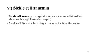 vi) Sickle cell anaemia
• Sickle cell anaemia is a type of anaemia where an individual has
abnormal hemoglobin (sickle shaped).
• Sickle-cell disease is hereditary - it is inherited from the parents.
148
 
