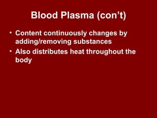 Blood Plasma (con’t)
• Content continuously changes by
adding/removing substances
• Also distributes heat throughout the
body
 