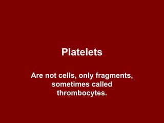 Platelets
Are not cells, only fragments,
sometimes called
thrombocytes.
 