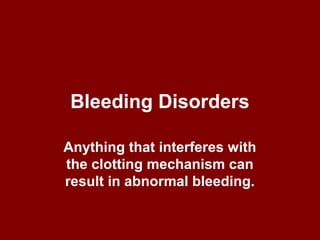 Bleeding Disorders
Anything that interferes with
the clotting mechanism can
result in abnormal bleeding.
 