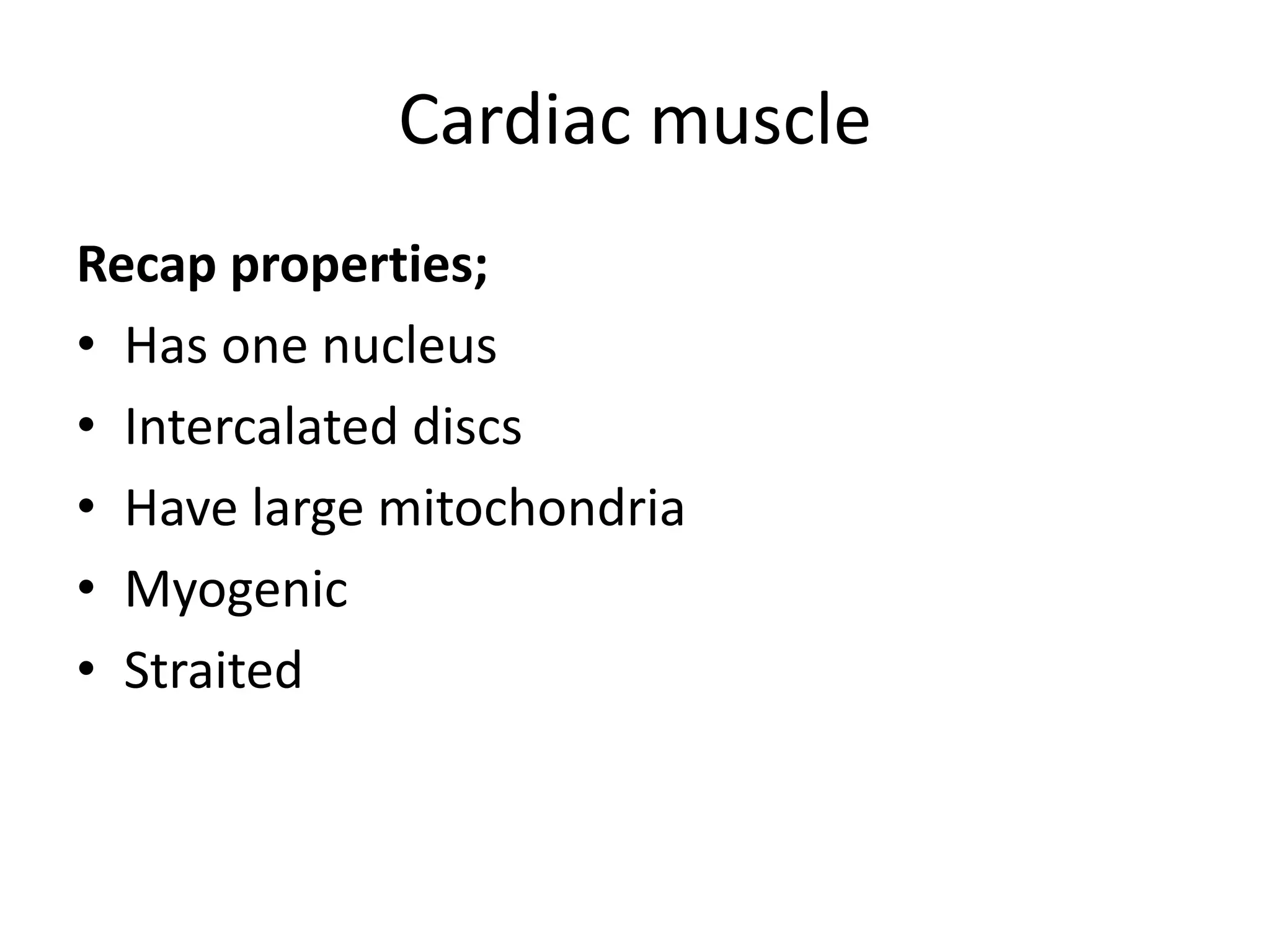 Cardiac muscle
Recap properties;
• Has one nucleus
• Intercalated discs
• Have large mitochondria
• Myogenic
• Straited
 