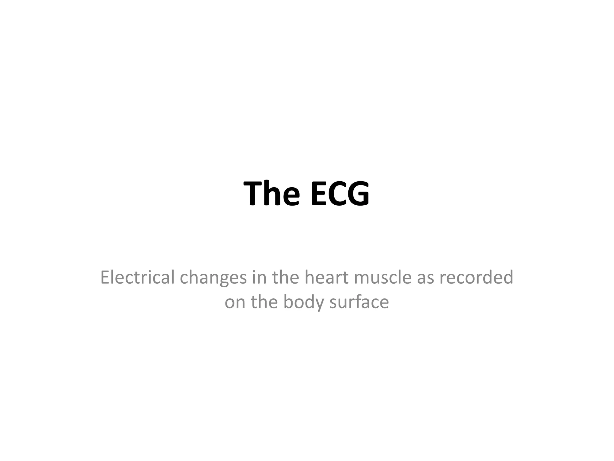 The ECG
Electrical changes in the heart muscle as recorded
on the body surface
 