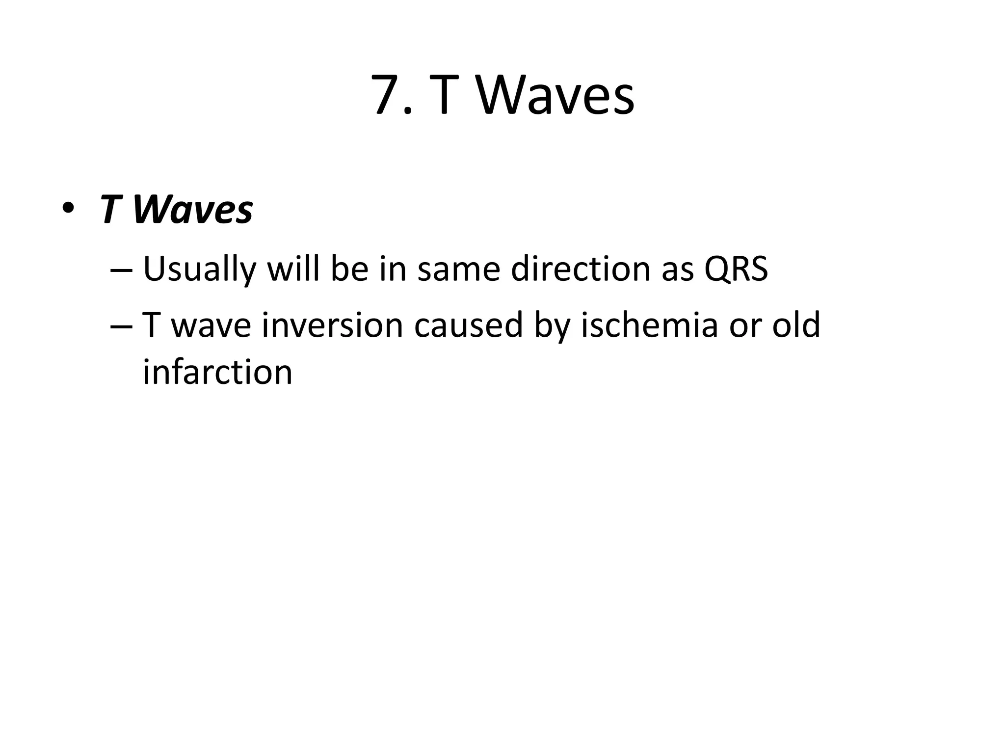 7. T Waves
• T Waves
– Usually will be in same direction as QRS
– T wave inversion caused by ischemia or old
infarction
 