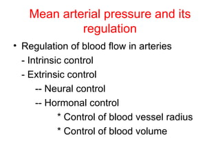 Mean arterial pressure and its
            regulation
• Regulation of blood flow in arteries
  - Intrinsic control
  - Extrinsic control
      -- Neural control
      -- Hormonal control
            * Control of blood vessel radius
            * Control of blood volume
 