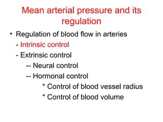 Mean arterial pressure and its
            regulation
• Regulation of blood flow in arteries
  - Intrinsic control
  - Extrinsic control
      -- Neural control
      -- Hormonal control
            * Control of blood vessel radius
            * Control of blood volume
 