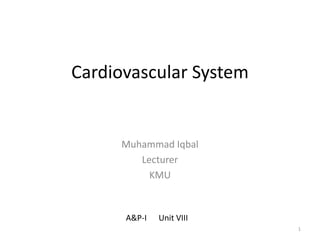 Cardiovascular System
Muhammad Iqbal
Lecturer
KMU
A&P-I Unit VIII
1
 
