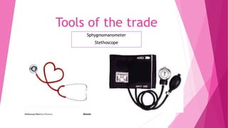 Tools of the trade
Sphygmomanometer
Stethoscope
 