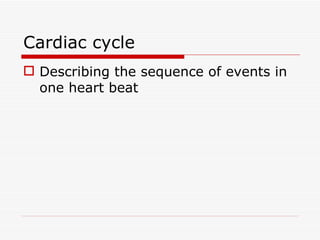 Cardiac cycle Describing the sequence of events in one heart beat 