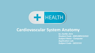 Cardiovascular System Anatomy
by Joydip Jana
Student Code - BWU/BRI/22/022
Subject Name - Computer
Application Lab.
Subject Code - GECS101
 