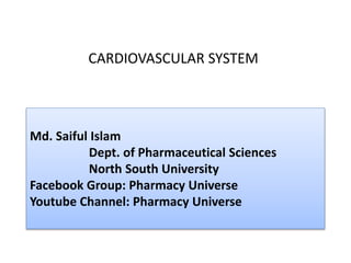 Md. Saiful Islam
Dept. of Pharmaceutical Sciences
North South University
Facebook Group: Pharmacy Universe
Youtube Channel: Pharmacy Universe
CARDIOVASCULAR SYSTEM
 