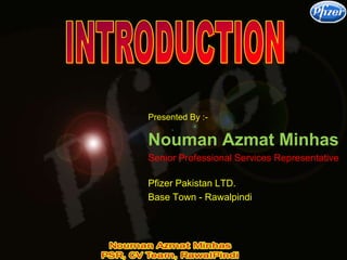 Nouman Azmat Minhas
Senior Professional Services Representative
Pfizer Pakistan LTD.
Base Town - Rawalpindi
Presented By :-
 