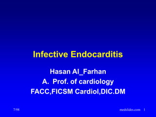 7/98 medslides.com 1
Infective Endocarditis
Hasan Al_Farhan
A. Prof. of cardiology
FACC,FICSM Cardiol,DIC.DM
 