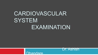 CARDIOVASCULAR
SYSTEM
EXAMINATION
Dr. Ashish
Dhandare
 