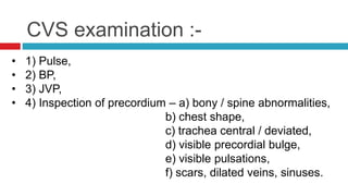 • 5) Palpation – a) apex beat,
b) parasternal heave,
c) any palpable pulsations in precordial region,
d) shocks,
e) thrill...