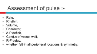 • Radial pulse – Rate & rhythm,
• Carotid pulse – Vol & character,
• Brachial pulse – BP.
• Pulse can be recorde in the fo...