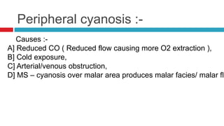 Peripheral cyanosis :-
Causes :-
A] Reduced CO ( Reduced flow causing more O2 extraction ),
B] Cold exposure,
C] Arterial/...